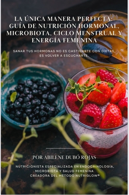 La Única Manera Perfecta: Guía de Nutrición Hormonal, Microbiota, Ciclo Menstrual y Energía Femenina